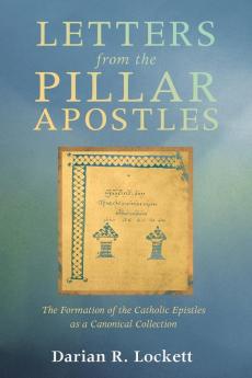 Letters from the Pillar Apostles: The Formation of the Catholic Epistles as a Canonical Collection