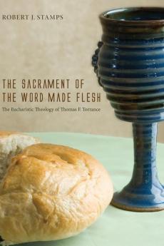 The Sacrament of the Word Made Flesh: The Eucharistic Theology of Thomas F. Torrance (Rutherford Studies in Contemporary Theology)