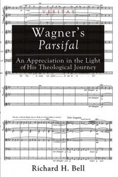 Wagner's Parsifal: An Appreciation in the Light of His Theological Journey: 10 (Veritas)