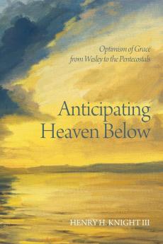 Anticipating Heaven Below: Optimism of Grace from Wesley to the Pentecostals