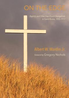 On the Edge: Baptists and Other Free Church Evangelicals in Tsarist Russia 1855-1917