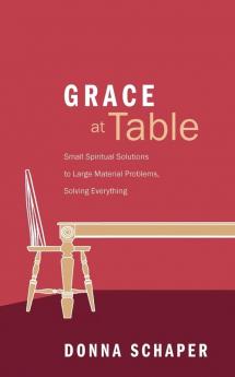 Grace at Table: Small Spiritual Solutions to Large Material Problems Solving Everything