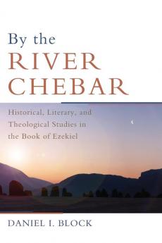 By the River Chebar: Historical Literary and Theological Studies in the Book of Ezekiel