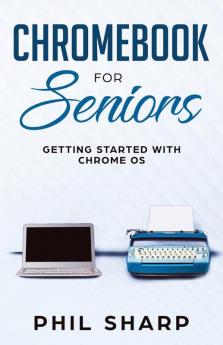 Chromebook for Seniors: Getting Started With Chrome OS: 4 (Tech for Seniors)