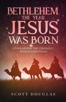 Bethlehem the Year Jesus Was Born: Unwrapping the Theology Behind Christmas: 2 (Organic Faith)