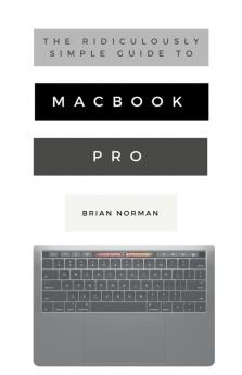 The Ridiculously Simple Guide to Macbook Pro with Touch Bar: A Practical Guide to Getting Started with the Next Generation of Macbook Pro and Macos Mojave (Version 10.14): 7 (Ridiculously Simple Tech)