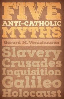 Five Anti-Catholic Myths: Slavery Crusades Inquisition Galileo Holocaust