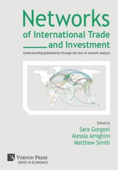 Networks of International Trade and Investment: Understanding globalisation through the lens of network analysis (Series in Economics)