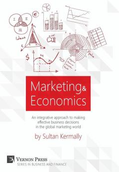 Marketing & Economics: An Integrative Approach to Making Effective Business Decisions in the Global Marketing (Vernon Series on Business and Finance)