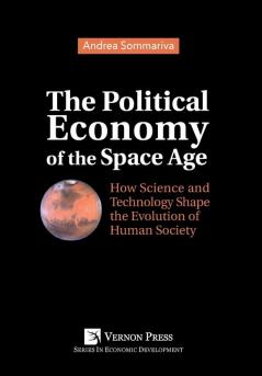 The Political Economy of the Space Age: How Science and Technology Shape the Evolution of Human Society (Vernon Series in Economic Development)