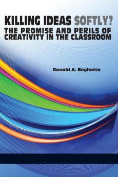 Killing Ideas Softly? the Promise and Perils of Creativity in the Classroom