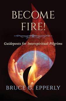 Become Fire! Guideposts for Interspiritual Pilgrims