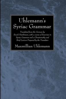 Uhlemann's Syriac Grammar: Translated from the German by Enoch Hutchinson with a Course of Exercises in Syriac Grammar and a Chrestomathy and Brief Lexicon Prepared by the Translator