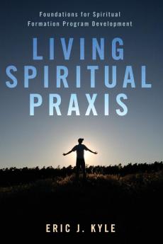 Living Spiritual Praxis: Foundations for Spiritual Formation Program Development