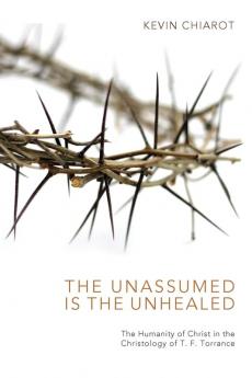 The Unassumed Is the Unhealed: The Humanity of Christ in the Christology of T. F. Torrance