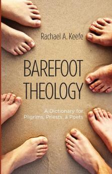 Barefoot Theology: A Dictionary for Pilgrims Priests and Poets