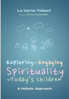 Exploring and Engaging Spirituality for Today's Children: A Holistic Approach