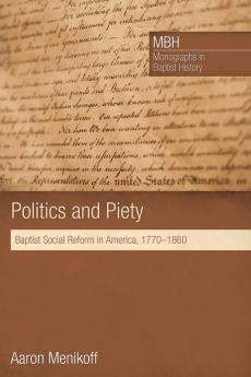 Politics and Piety: Baptist Social Reform in America 1770-1860: 2 (Monographs in Baptist History)