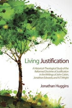 Living Justification: A Historical-Theological Study of the Reformed Doctrine of Justification in the Writings of John Calvin Jonathan Edwa