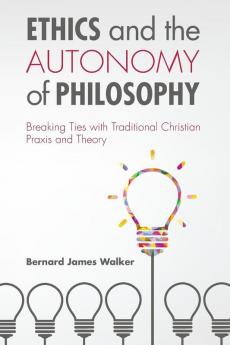 Ethics and the Autonomy of Philosophy: Breaking Ties with Traditional Christian Praxis and Theory