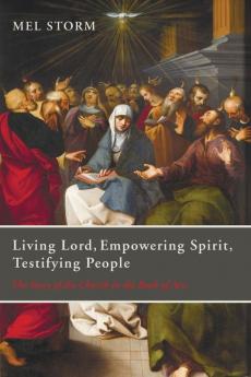 Living Lord Empowering Spirit Testifying People: The Story of the Church in the Book of Acts