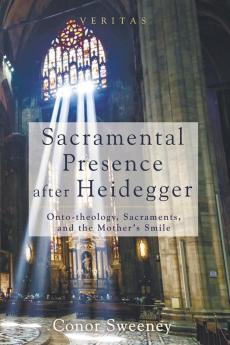 Sacramental Presence After Heidegger: Onto-Theology Sacraments and the Mother's Smile: 14 (Veritas)