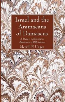 Israel and the Aramaeans of Damascus: A Study in Archaeological Illumination of Bible History