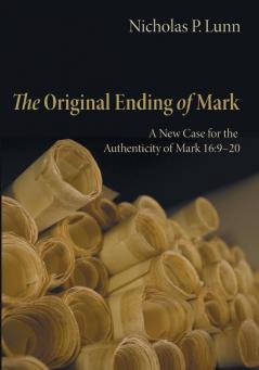 The Original Ending of Mark: A New Case for the Authenticity of Mark 16:9-20