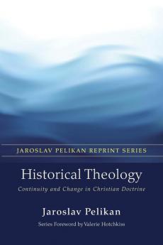 Historical Theology: Continuity and Change in Christian Doctrine (Jaroslav Pelikan Reprint)