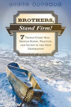 Brothers Stand Firm: Seven Things Every Man Should Know Practice and Invest in the Next Generation