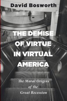 The Demise of Virtue in Virtual America: The Moral Origins of the Great Recession