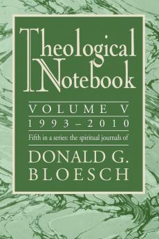 Theological Notebook: Volume 5: 1993-2010: 1993-2010 Volume V: The Spiritual Journals of Donald G. Bloesch