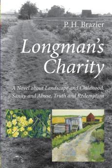 Longman's Charity: A Novel about Landscape and Childhood Sanity and Abuse Truth and Redemption