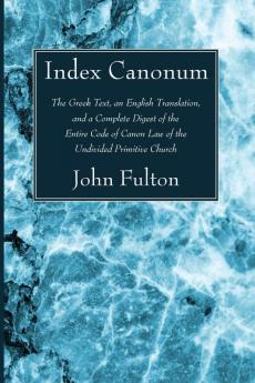 Index Canonum: The Greek Text an English Translation and a Complete Digest of the Entire Code of Canon Law of the Undivided Primitive Church