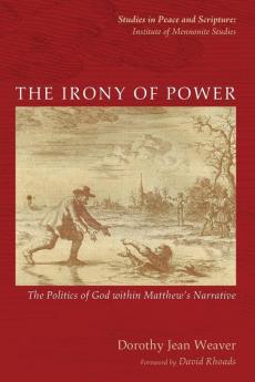 The Irony of Power: The Politics of God Within Matthew's Narrative (Studies in Peace and Scripture: Institute of Mennonite Studi)