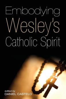 Embodying Wesley's Catholic Spirit