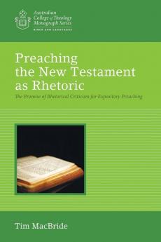 Preaching the New Testament as Rhetoric: The Promise of Rhetorical Criticism for Expository Preaching (Australian College of Theology Monograph)