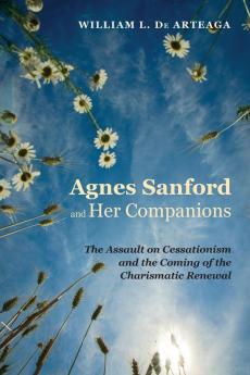 Agnes Sanford and Her Companions: The Assault on Cessationism and the Coming of the Charismatic Renewal