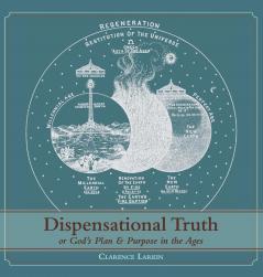 Dispensational Truth [with Full Size Illustrations] or God's Plan and Purpose in the Ages