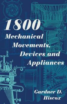 1800 Mechanical Movements Devices and Appliances (Dover Science Books) Enlarged 16th Edition