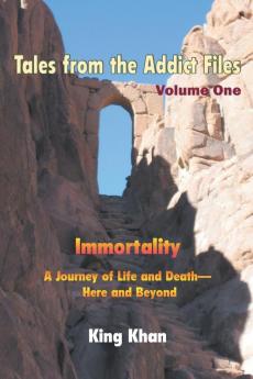 Tales from the Addict Files Volume 1: Immortality a Journey of Life and Death-Here and Beyond