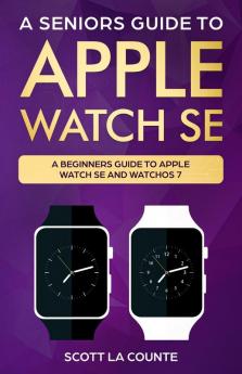 A Seniors Guide To Apple Watch SE: A Ridiculously Simple Guide To Apple Watch SE and WatchOS 7