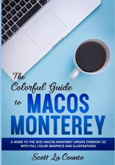 The Colorful Guide to MacOS Monterey: A Guide to the 2021 MacOS Monterey Update (Version 12) with Full Color Graphics and Illustrations (Colorful Guides)