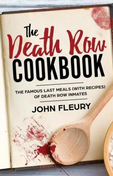 The Death Row Cookbook: The Famous Last Meals (with Recipes) of Death Row Inmates: 4 (Crime Shorts)