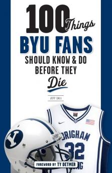 100 Things BYU Fans Should Know & Do Before They Die (100 Things...Fans Should Know)