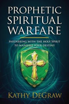 Prophetic Spiritual Warfare: Partnering with the Holy Spirit to Manifest Your Destiny