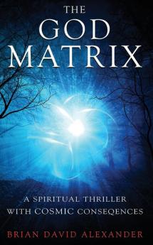 The God Matrix: A Spiritual Thriller with Cosmic Consequences