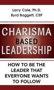 Charisma Based Leadership: How to Be the Leader That Everyone Wants to Follow