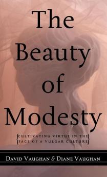 The Beauty of Modesty: Cultivating Virtue in the Face of a Vulgar Culture