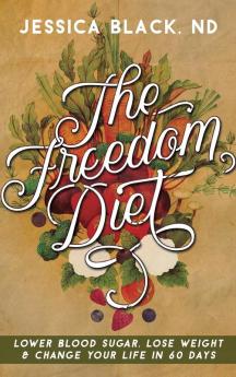 The Freedom Diet: Lower Blood Sugar Lose Weight and Change Your Life in 60 Days